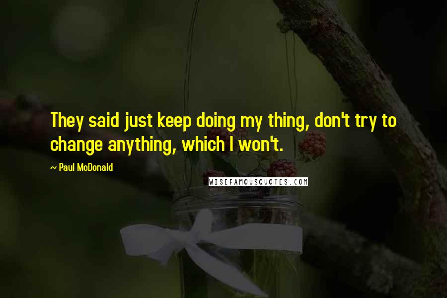 Paul McDonald Quotes: They said just keep doing my thing, don't try to change anything, which I won't.