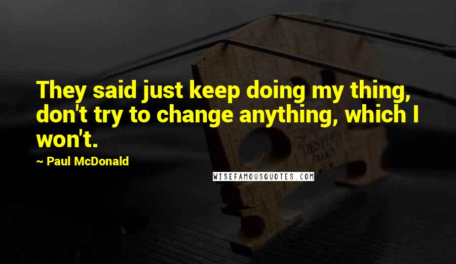 Paul McDonald Quotes: They said just keep doing my thing, don't try to change anything, which I won't.