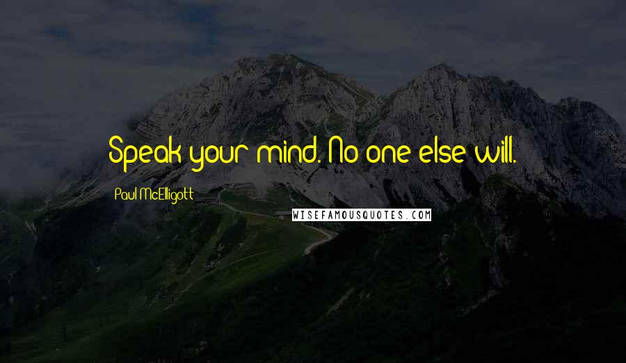 Paul McElligott Quotes: Speak your mind. No one else will.