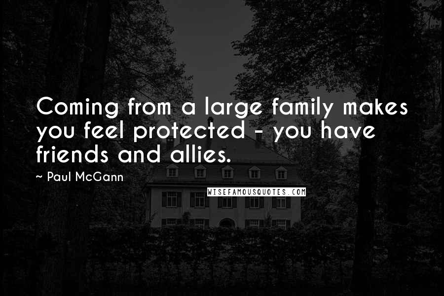 Paul McGann Quotes: Coming from a large family makes you feel protected - you have friends and allies.