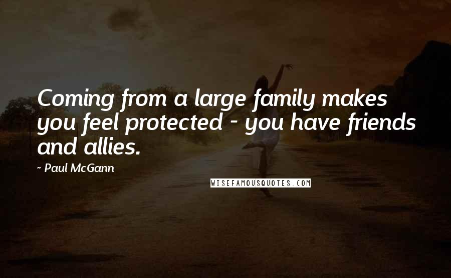 Paul McGann Quotes: Coming from a large family makes you feel protected - you have friends and allies.