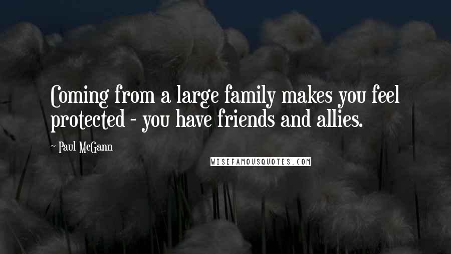 Paul McGann Quotes: Coming from a large family makes you feel protected - you have friends and allies.