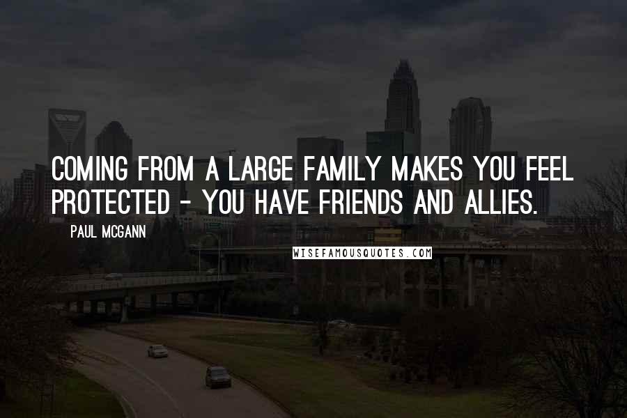 Paul McGann Quotes: Coming from a large family makes you feel protected - you have friends and allies.