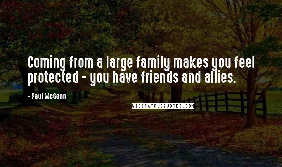 Paul McGann Quotes: Coming from a large family makes you feel protected - you have friends and allies.