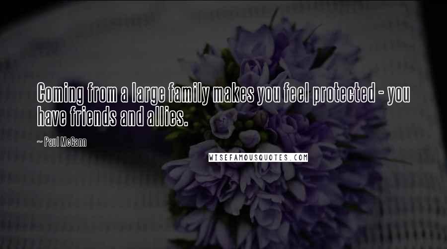 Paul McGann Quotes: Coming from a large family makes you feel protected - you have friends and allies.