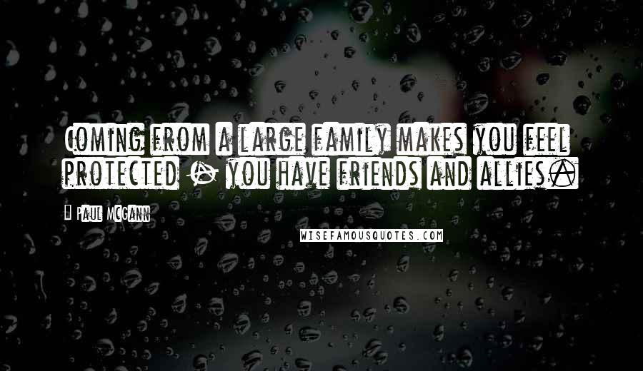 Paul McGann Quotes: Coming from a large family makes you feel protected - you have friends and allies.