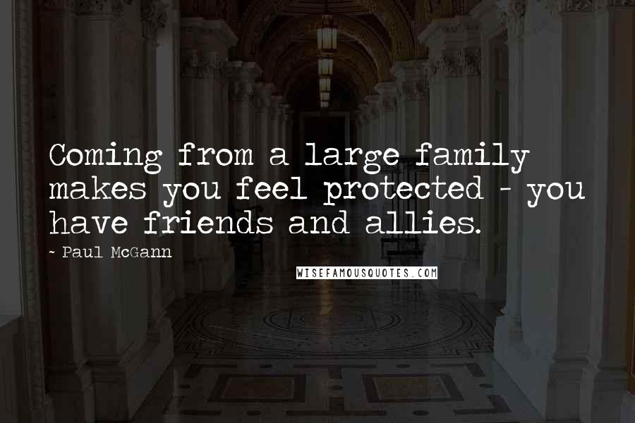 Paul McGann Quotes: Coming from a large family makes you feel protected - you have friends and allies.