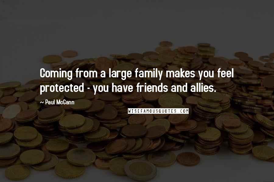 Paul McGann Quotes: Coming from a large family makes you feel protected - you have friends and allies.