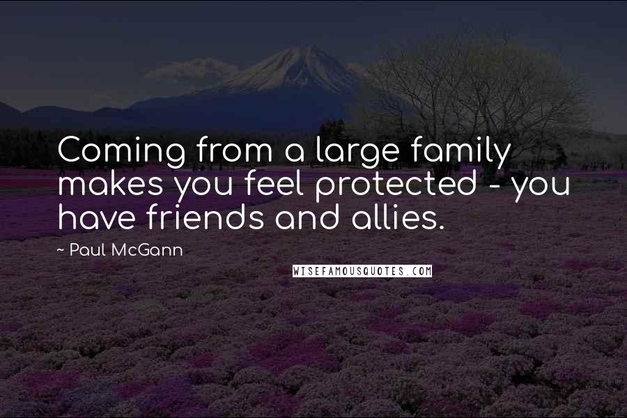 Paul McGann Quotes: Coming from a large family makes you feel protected - you have friends and allies.