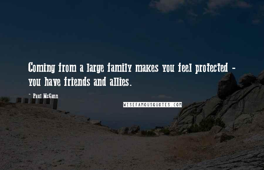 Paul McGann Quotes: Coming from a large family makes you feel protected - you have friends and allies.