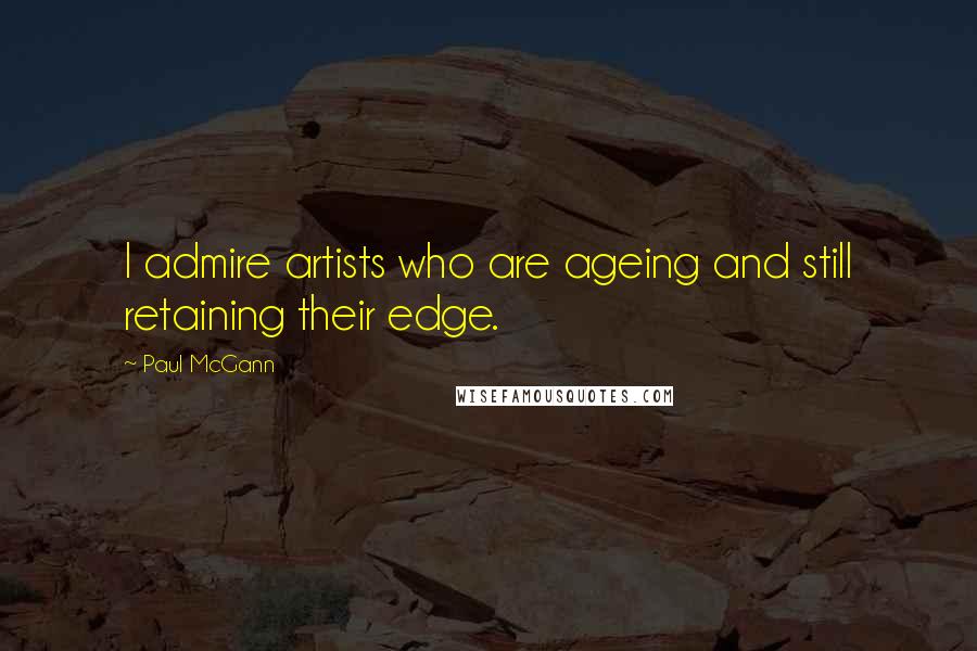 Paul McGann Quotes: I admire artists who are ageing and still retaining their edge.