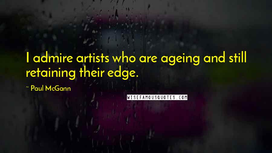Paul McGann Quotes: I admire artists who are ageing and still retaining their edge.