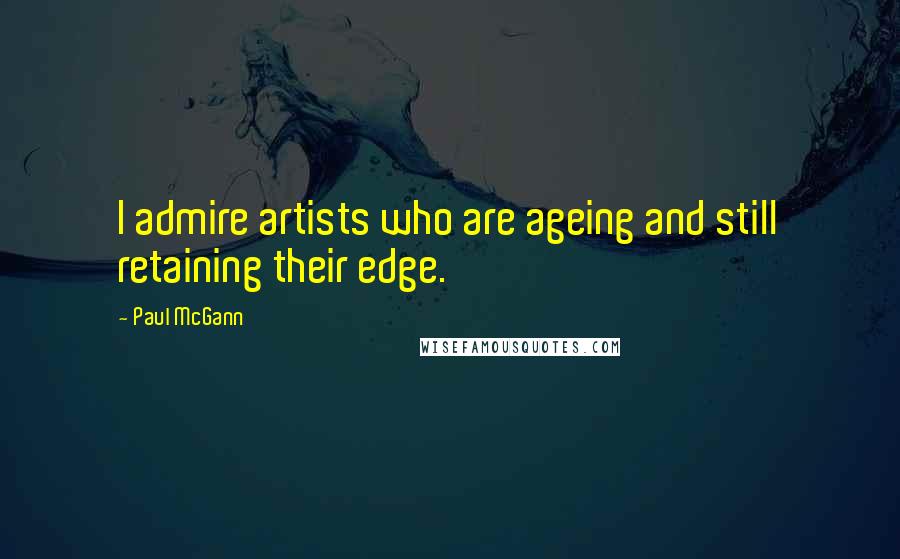 Paul McGann Quotes: I admire artists who are ageing and still retaining their edge.