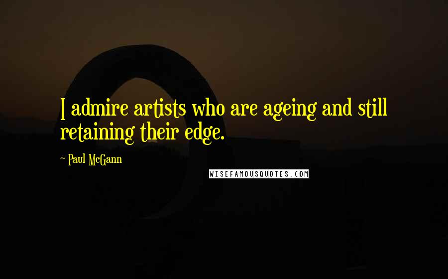 Paul McGann Quotes: I admire artists who are ageing and still retaining their edge.