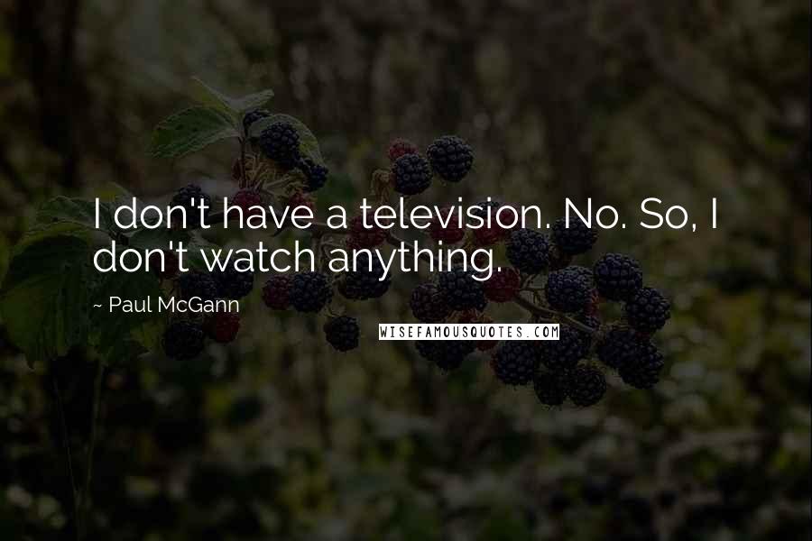 Paul McGann Quotes: I don't have a television. No. So, I don't watch anything.
