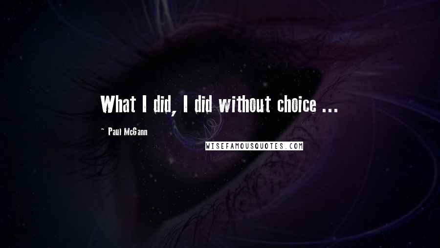 Paul McGann Quotes: What I did, I did without choice ...