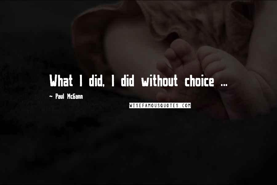 Paul McGann Quotes: What I did, I did without choice ...