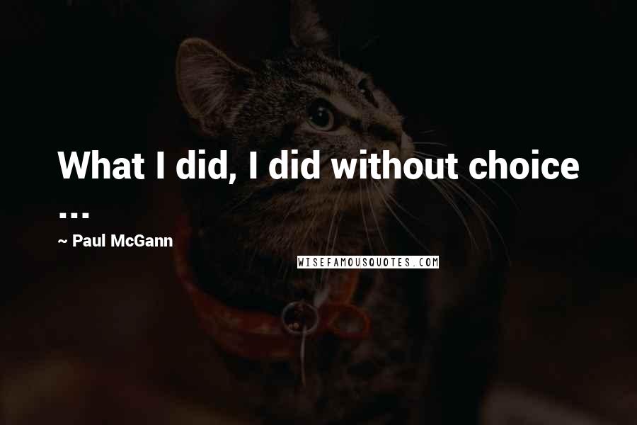 Paul McGann Quotes: What I did, I did without choice ...