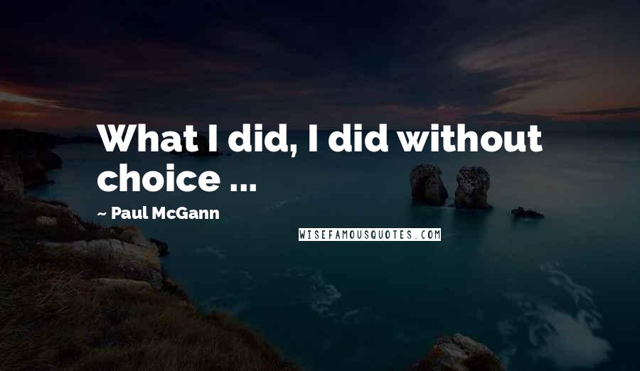 Paul McGann Quotes: What I did, I did without choice ...