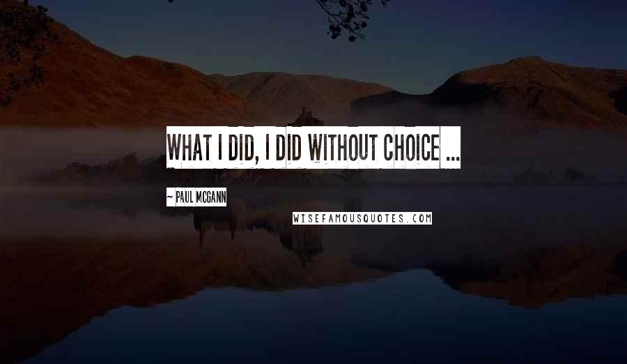 Paul McGann Quotes: What I did, I did without choice ...
