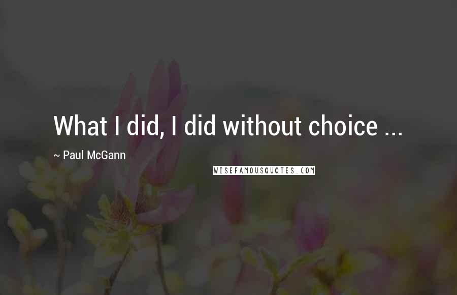 Paul McGann Quotes: What I did, I did without choice ...