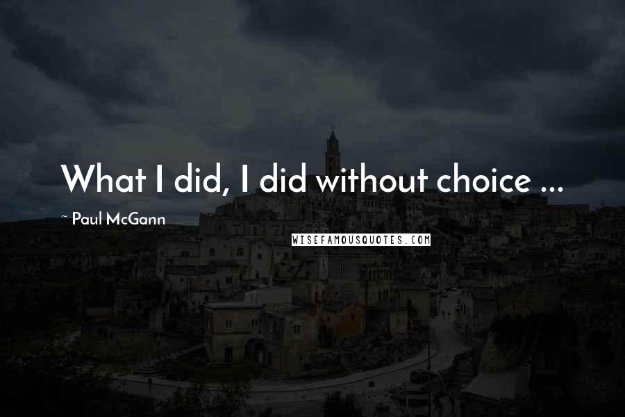 Paul McGann Quotes: What I did, I did without choice ...