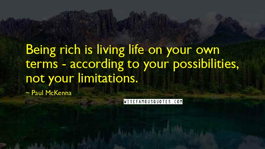 Paul McKenna Quotes: Being rich is living life on your own terms - according to your possibilities, not your limitations.