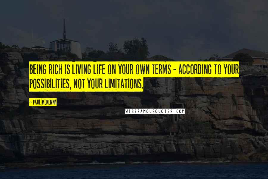 Paul McKenna Quotes: Being rich is living life on your own terms - according to your possibilities, not your limitations.