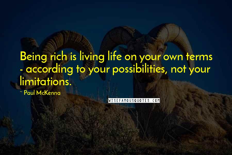 Paul McKenna Quotes: Being rich is living life on your own terms - according to your possibilities, not your limitations.