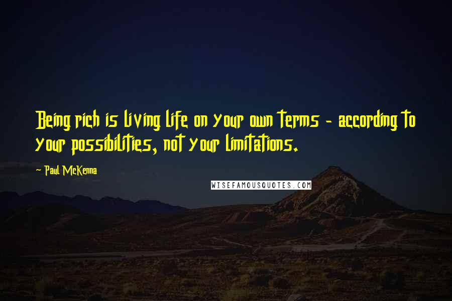 Paul McKenna Quotes: Being rich is living life on your own terms - according to your possibilities, not your limitations.