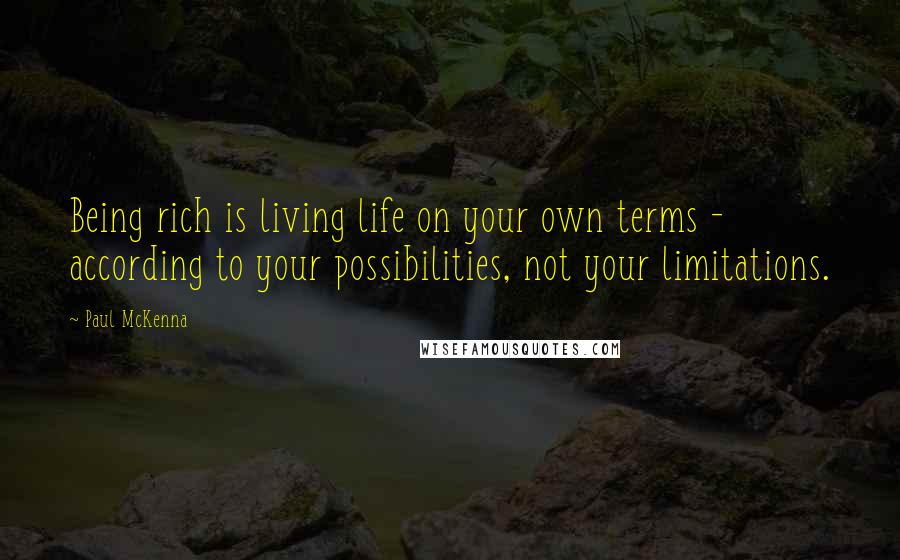 Paul McKenna Quotes: Being rich is living life on your own terms - according to your possibilities, not your limitations.