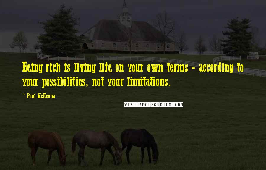 Paul McKenna Quotes: Being rich is living life on your own terms - according to your possibilities, not your limitations.