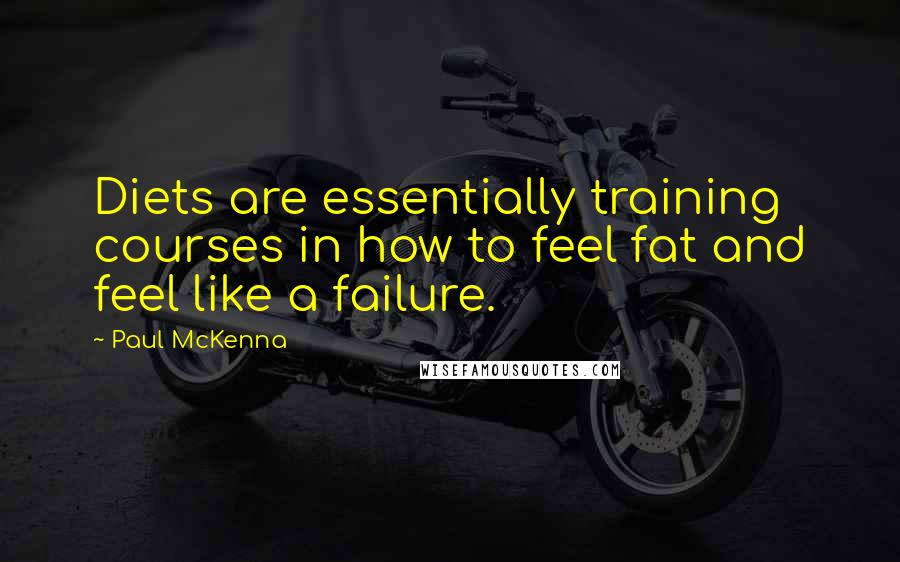 Paul McKenna Quotes: Diets are essentially training courses in how to feel fat and feel like a failure.