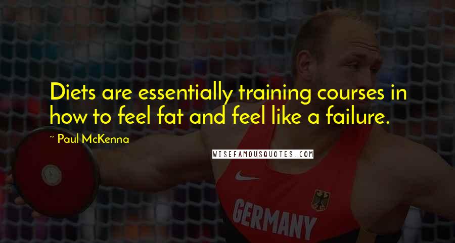 Paul McKenna Quotes: Diets are essentially training courses in how to feel fat and feel like a failure.