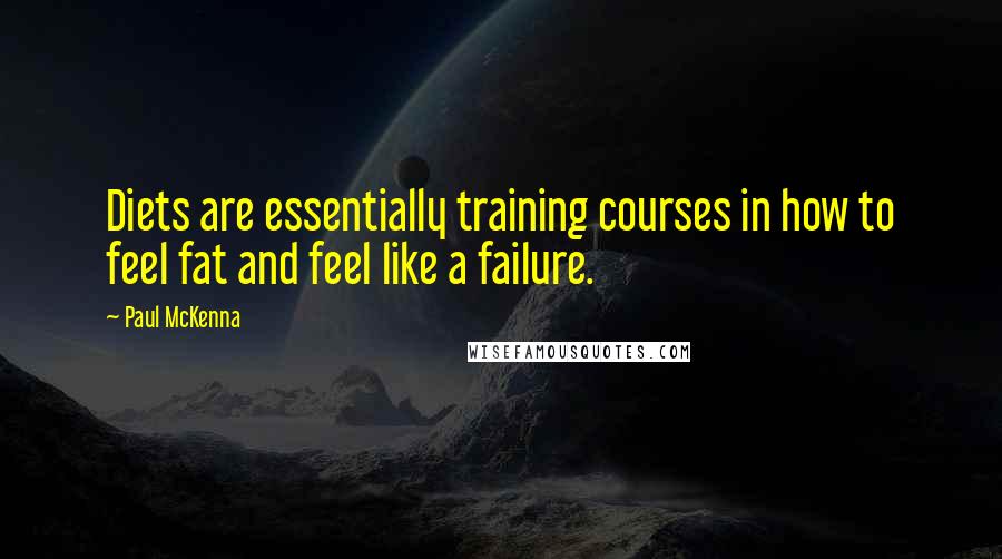 Paul McKenna Quotes: Diets are essentially training courses in how to feel fat and feel like a failure.
