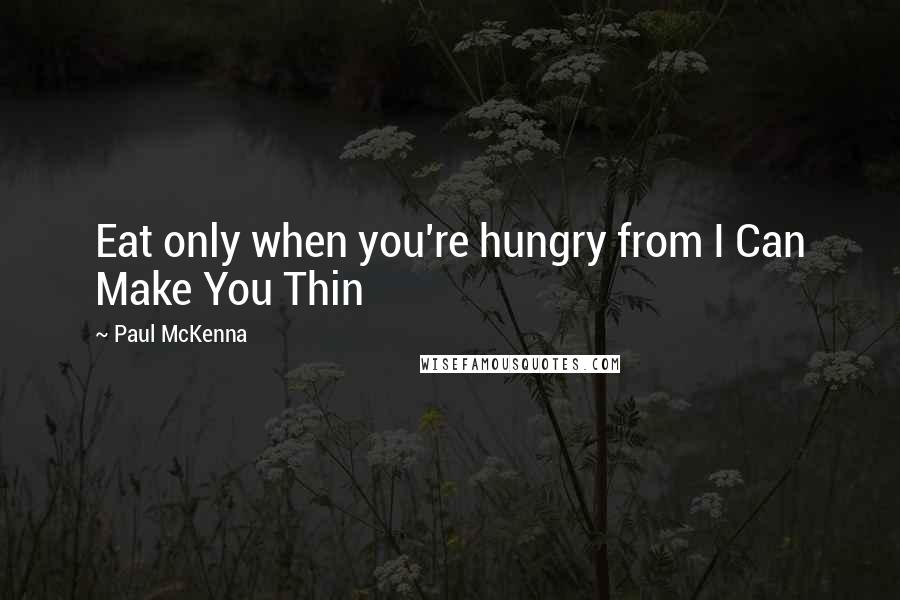 Paul McKenna Quotes: Eat only when you're hungry from I Can Make You Thin