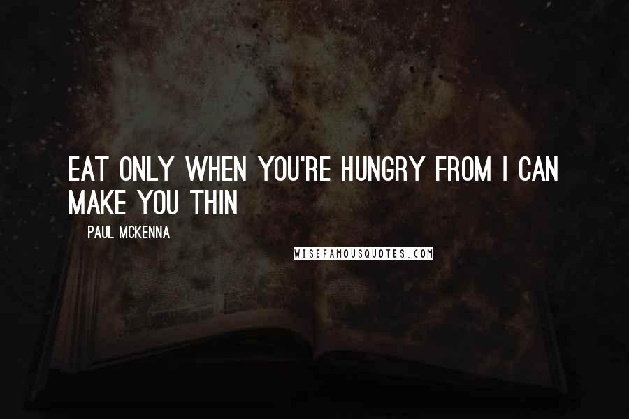 Paul McKenna Quotes: Eat only when you're hungry from I Can Make You Thin