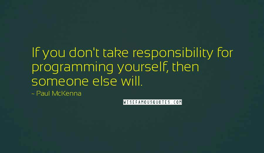 Paul McKenna Quotes: If you don't take responsibility for programming yourself, then someone else will.