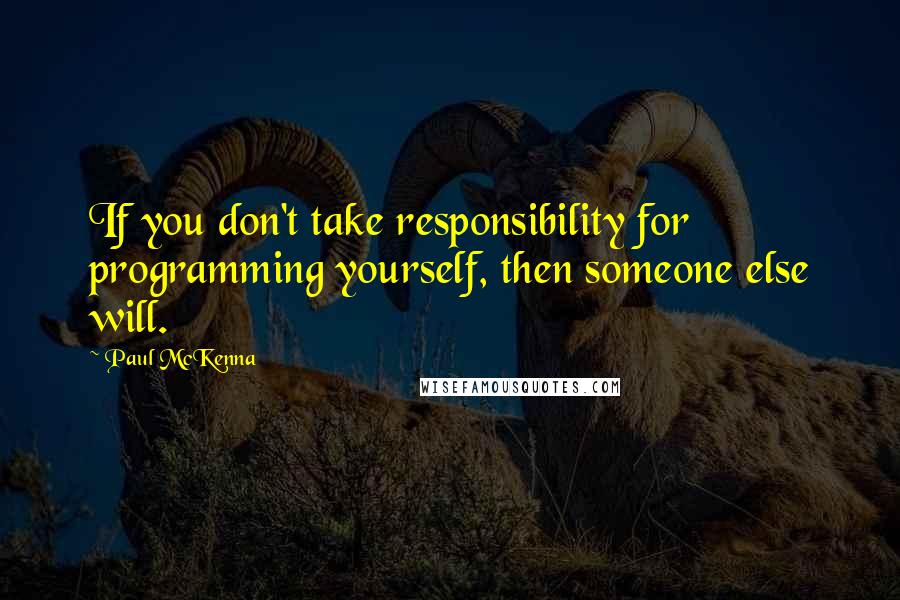 Paul McKenna Quotes: If you don't take responsibility for programming yourself, then someone else will.