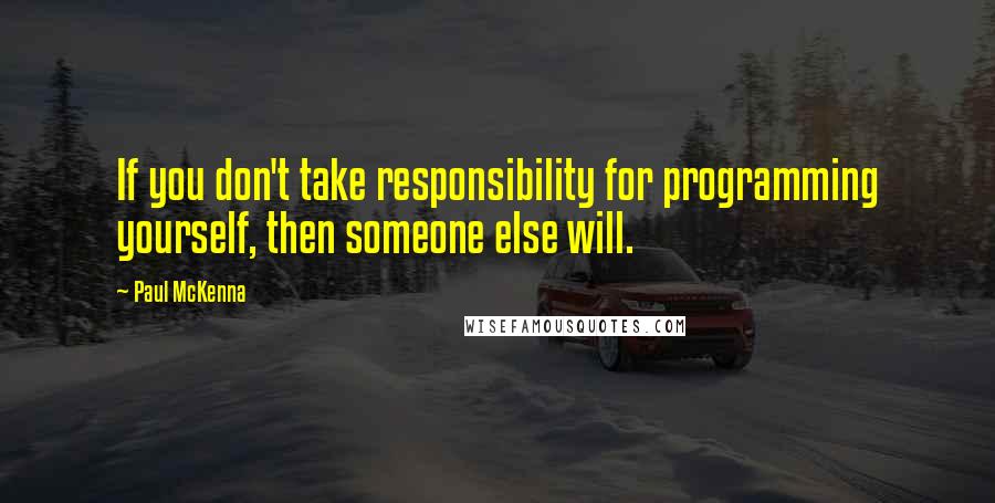 Paul McKenna Quotes: If you don't take responsibility for programming yourself, then someone else will.