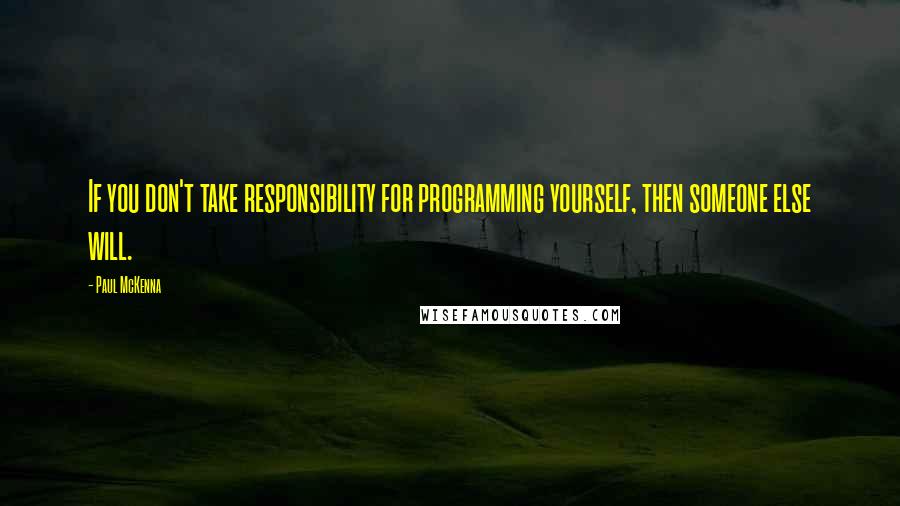 Paul McKenna Quotes: If you don't take responsibility for programming yourself, then someone else will.