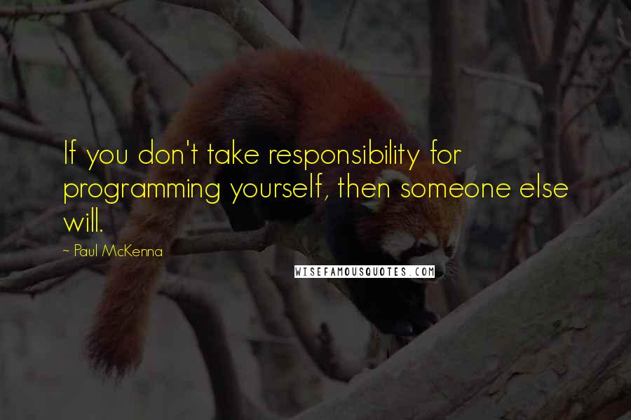 Paul McKenna Quotes: If you don't take responsibility for programming yourself, then someone else will.