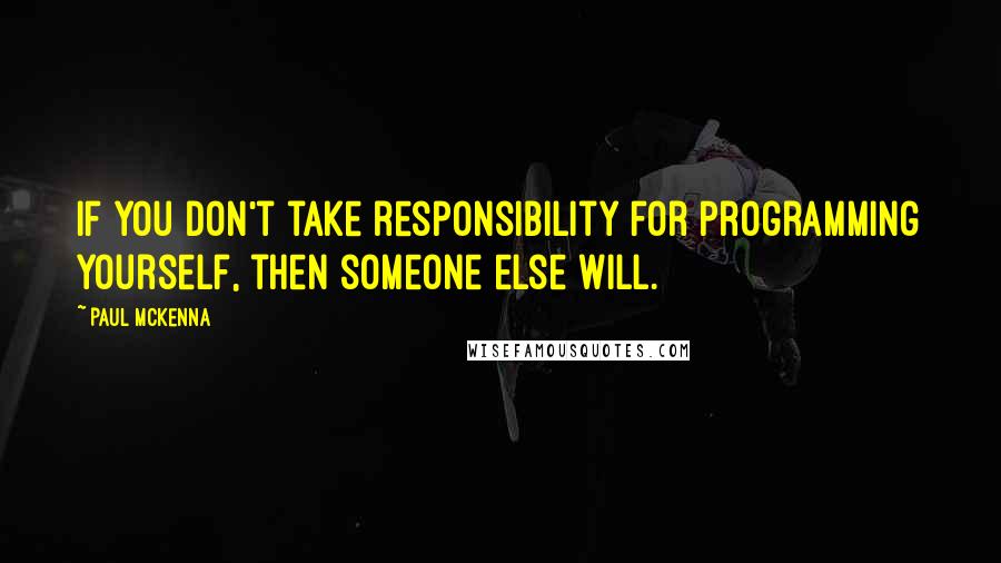 Paul McKenna Quotes: If you don't take responsibility for programming yourself, then someone else will.