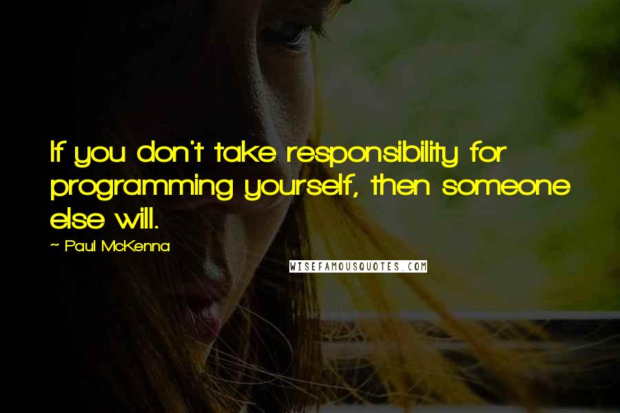 Paul McKenna Quotes: If you don't take responsibility for programming yourself, then someone else will.