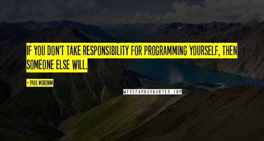 Paul McKenna Quotes: If you don't take responsibility for programming yourself, then someone else will.