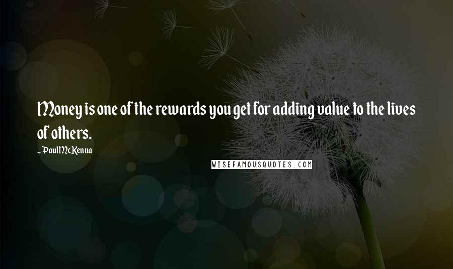 Paul McKenna Quotes: Money is one of the rewards you get for adding value to the lives of others.