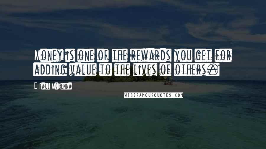 Paul McKenna Quotes: Money is one of the rewards you get for adding value to the lives of others.