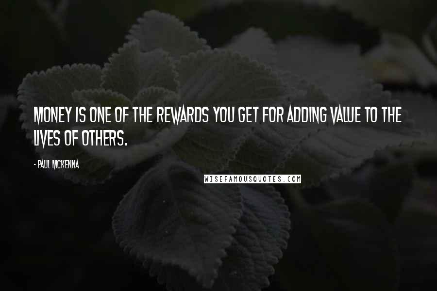 Paul McKenna Quotes: Money is one of the rewards you get for adding value to the lives of others.