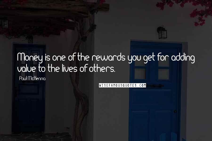 Paul McKenna Quotes: Money is one of the rewards you get for adding value to the lives of others.