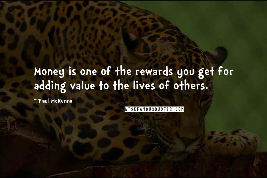 Paul McKenna Quotes: Money is one of the rewards you get for adding value to the lives of others.